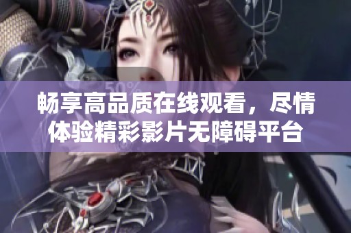 畅享高品质在线观看，尽情体验精彩影片无障碍平台