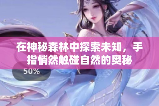 在神秘森林中探索未知，手指悄然触碰自然的奥秘