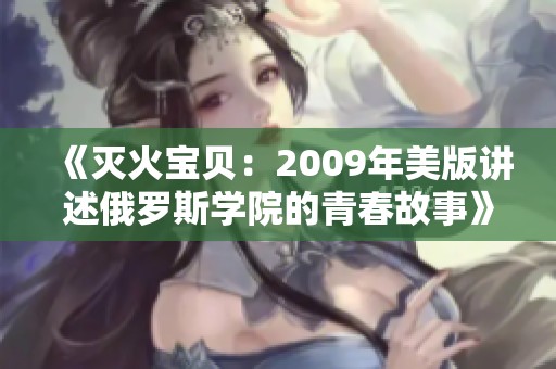 《灭火宝贝：2009年美版讲述俄罗斯学院的青春故事》