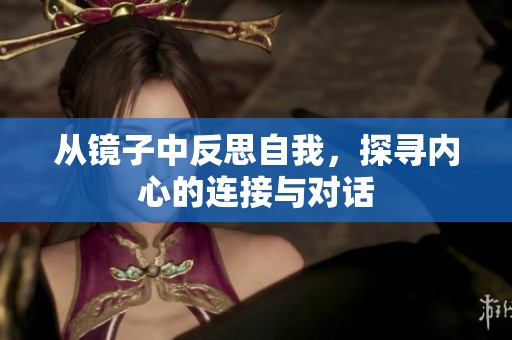 从镜子中反思自我，探寻内心的连接与对话