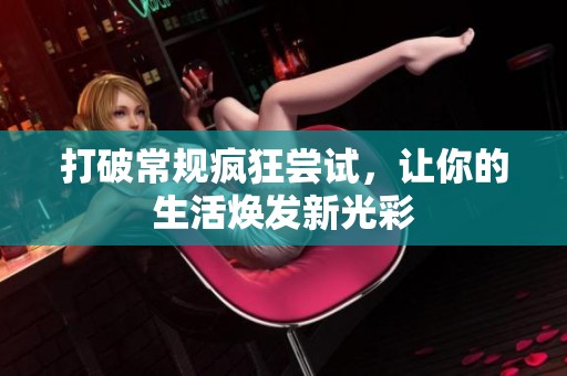 打破常规疯狂尝试，让你的生活焕发新光彩