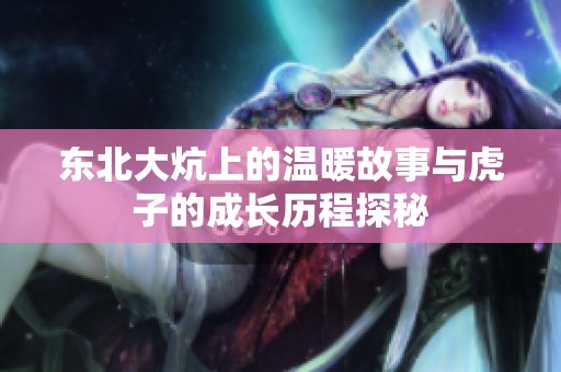 东北大炕上的温暖故事与虎子的成长历程探秘