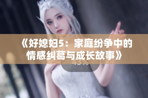 《好媳妇5：家庭纷争中的情感纠葛与成长故事》