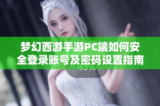 梦幻西游手游PC端如何安全登录账号及密码设置指南