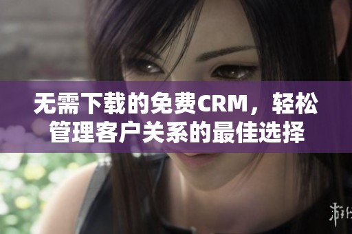 无需下载的免费CRM，轻松管理客户关系的最佳选择
