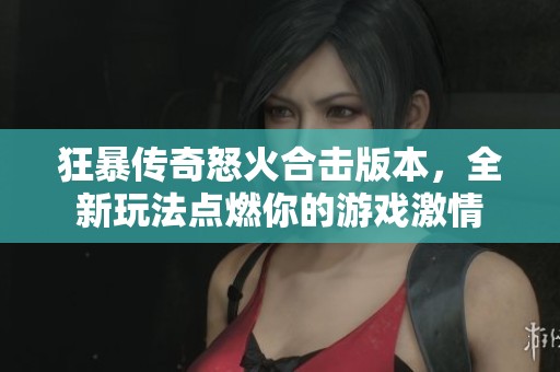 狂暴传奇怒火合击版本，全新玩法点燃你的游戏激情