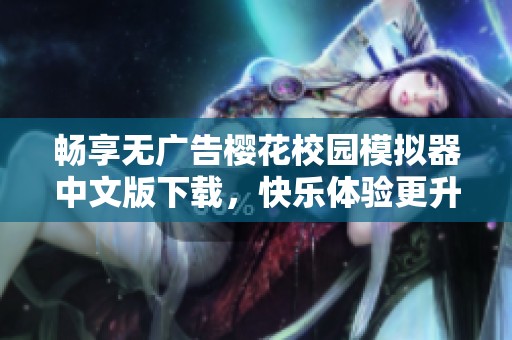 畅享无广告樱花校园模拟器中文版下载，快乐体验更升级