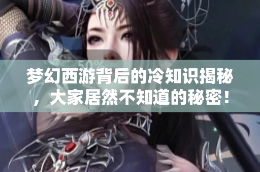 梦幻西游背后的冷知识揭秘，大家居然不知道的秘密！