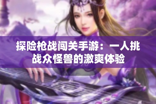 探险枪战闯关手游：一人挑战众怪兽的激爽体验