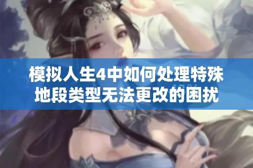模拟人生4中如何处理特殊地段类型无法更改的困扰