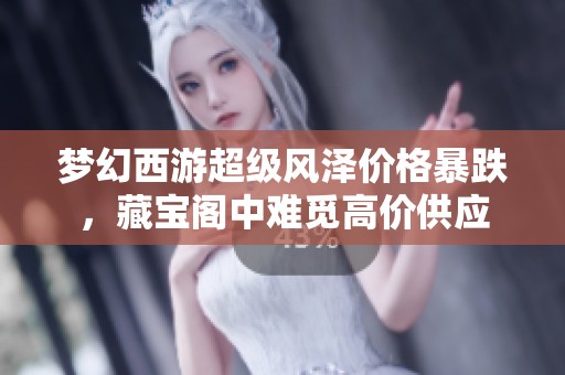 梦幻西游超级风泽价格暴跌，藏宝阁中难觅高价供应