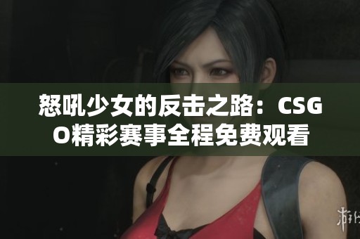 怒吼少女的反击之路：CSGO精彩赛事全程免费观看