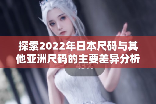 探索2022年日本尺码与其他亚洲尺码的主要差异分析