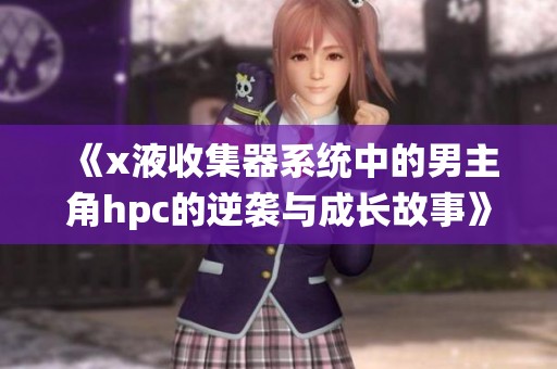 《x液收集器系统中的男主角hpc的逆袭与成长故事》