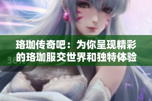 珞珈传奇吧：为你呈现精彩的珞珈服交世界和独特体验