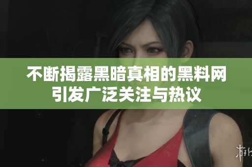 不断揭露黑暗真相的黑料网引发广泛关注与热议