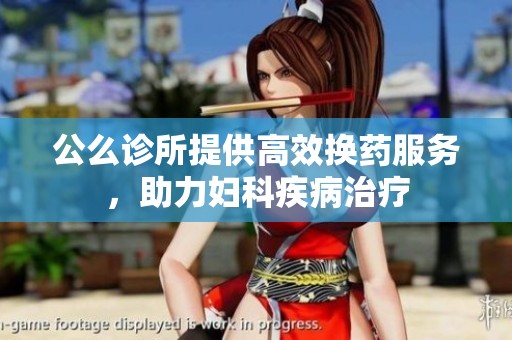 公么诊所提供高效换药服务，助力妇科疾病治疗