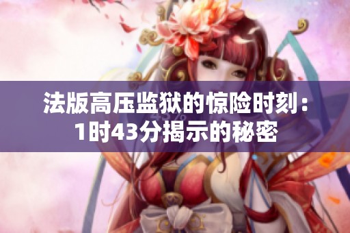 法版高压监狱的惊险时刻：1时43分揭示的秘密