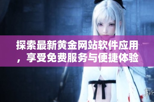探索最新黄金网站软件应用，享受免费服务与便捷体验