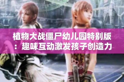 植物大战僵尸幼儿园特别版：趣味互动激发孩子创造力与社交能力