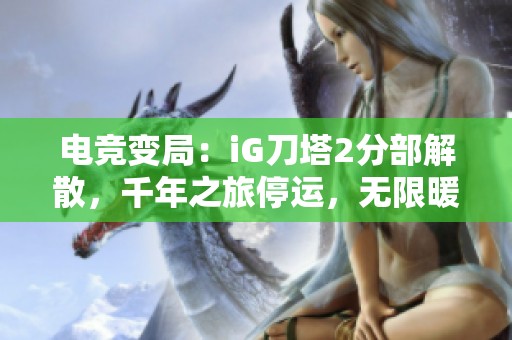 电竞变局：iG刀塔2分部解散，千年之旅停运，无限暖暖重启永利更新