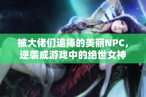 被大佬们追捧的美丽NPC，逆袭成游戏中的绝世女神