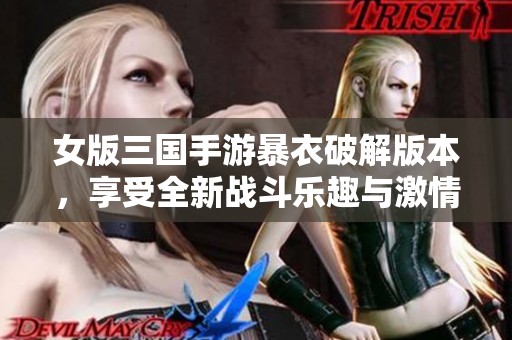 女版三国手游暴衣破解版本，享受全新战斗乐趣与激情！