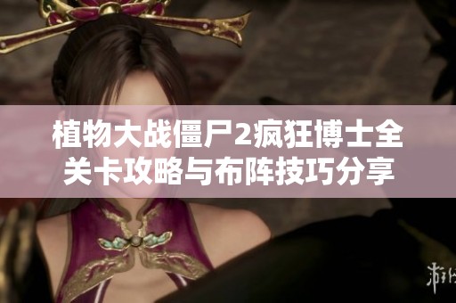 植物大战僵尸2疯狂博士全关卡攻略与布阵技巧分享