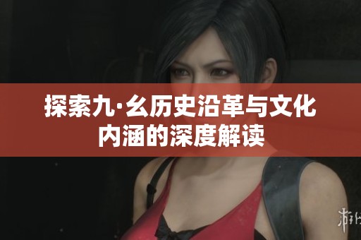 探索九·幺历史沿革与文化内涵的深度解读