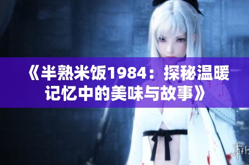 《半熟米饭1984：探秘温暖记忆中的美味与故事》