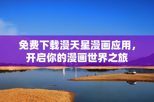 免费下载漫天星漫画应用，开启你的漫画世界之旅