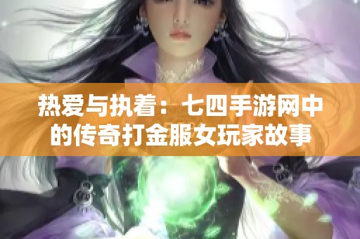 热爱与执着：七四手游网中的传奇打金服女玩家故事