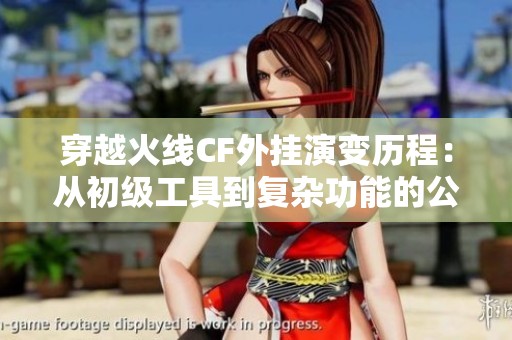 穿越火线CF外挂演变历程：从初级工具到复杂功能的公平挑战