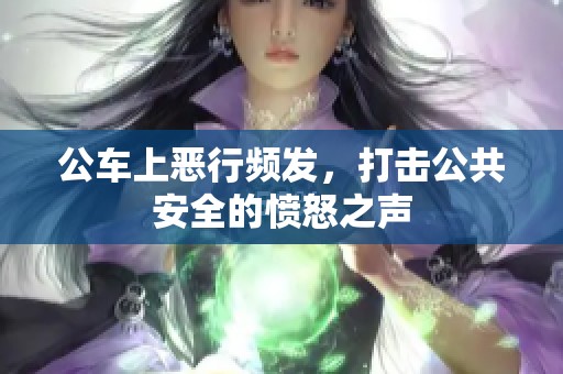 公车上恶行频发，打击公共安全的愤怒之声