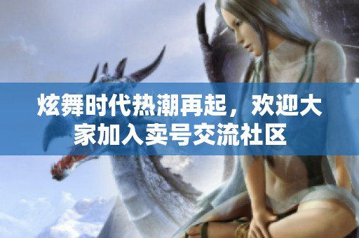 炫舞时代热潮再起，欢迎大家加入卖号交流社区