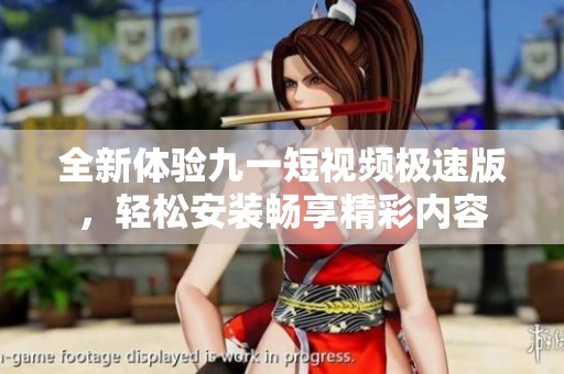 全新体验九一短视频极速版，轻松安装畅享精彩内容