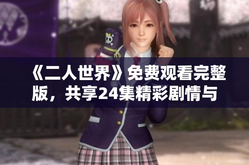 《二人世界》免费观看完整版，共享24集精彩剧情与互动体验