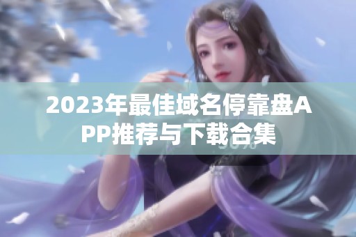 2023年最佳域名停靠盘APP推荐与下载合集