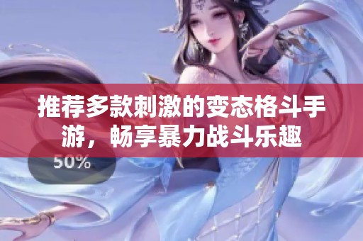 推荐多款刺激的变态格斗手游，畅享暴力战斗乐趣
