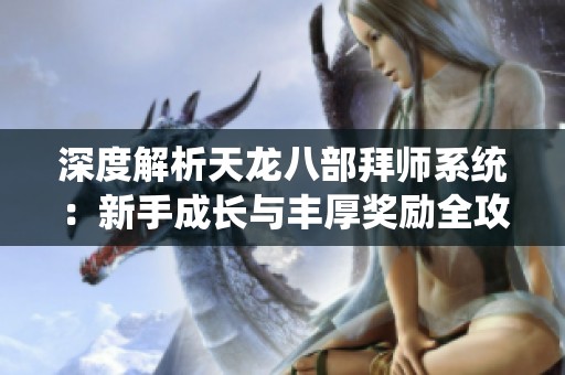 深度解析天龙八部拜师系统：新手成长与丰厚奖励全攻略
