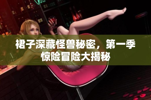 裙子深藏怪兽秘密，第一季惊险冒险大揭秘