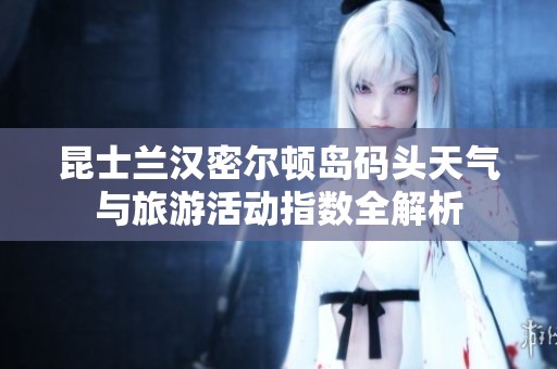 昆士兰汉密尔顿岛码头天气与旅游活动指数全解析