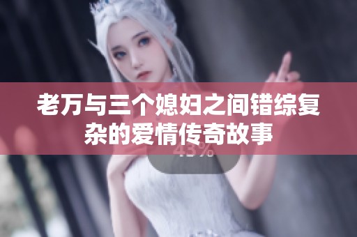 老万与三个媳妇之间错综复杂的爱情传奇故事