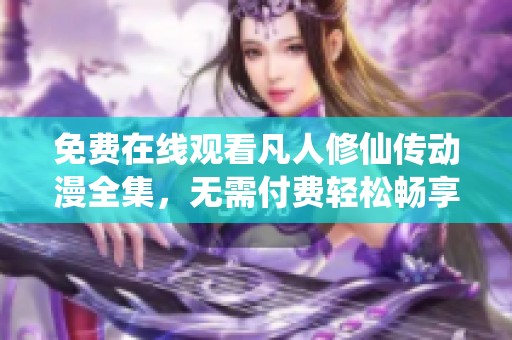 免费在线观看凡人修仙传动漫全集，无需付费轻松畅享