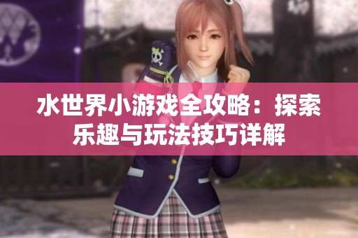 水世界小游戏全攻略：探索乐趣与玩法技巧详解