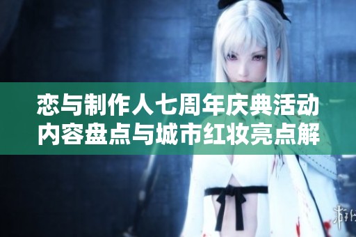 恋与制作人七周年庆典活动内容盘点与城市红妆亮点解析
