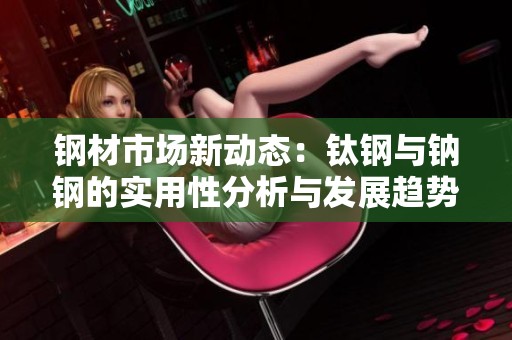 钢材市场新动态：钛钢与钠钢的实用性分析与发展趋势