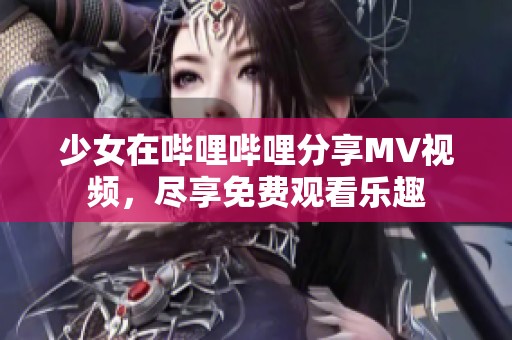 少女在哔哩哔哩分享MV视频，尽享免费观看乐趣