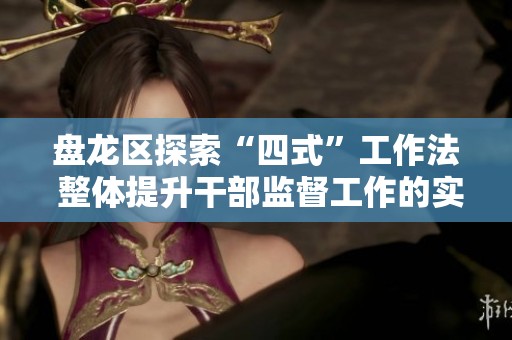 盘龙区探索“四式”工作法 整体提升干部监督工作的实效性
