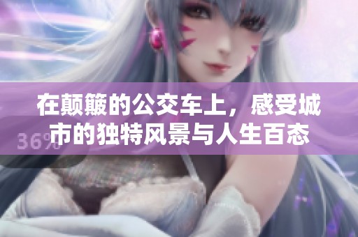 在颠簸的公交车上，感受城市的独特风景与人生百态